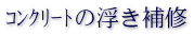 ｺﾝｸﾘｰﾄの浮き補修